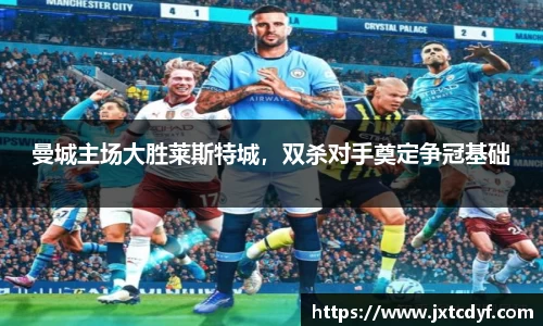 曼城主场大胜莱斯特城，双杀对手奠定争冠基础