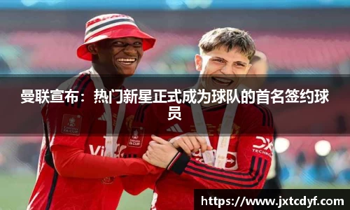 曼联宣布：热门新星正式成为球队的首名签约球员