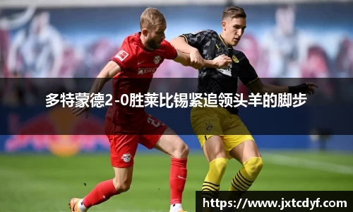 多特蒙德2-0胜莱比锡紧追领头羊的脚步