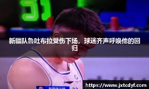 新疆队鲁吐布拉受伤下场，球迷齐声呼唤他的回归