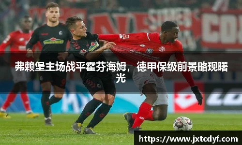 弗赖堡主场战平霍芬海姆，德甲保级前景略现曙光