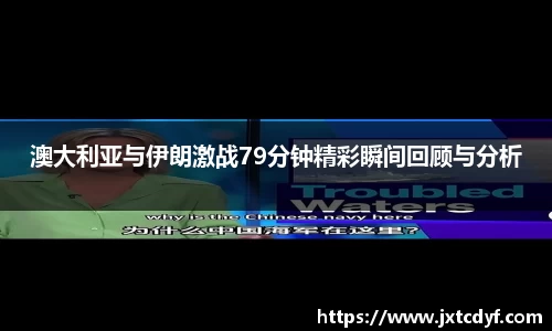 澳大利亚与伊朗激战79分钟精彩瞬间回顾与分析