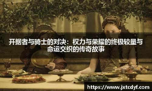 开据者与骑士的对决：权力与荣耀的终极较量与命运交织的传奇故事
