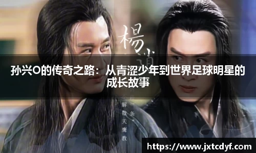 孙兴O的传奇之路：从青涩少年到世界足球明星的成长故事