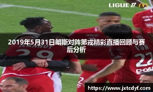 2019年5月31日朗斯对阵第戎精彩直播回顾与赛后分析