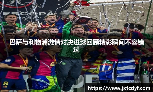 巴萨与利物浦激情对决进球回顾精彩瞬间不容错过