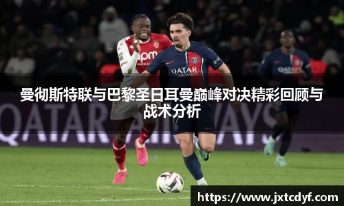 曼彻斯特联与巴黎圣日耳曼巅峰对决精彩回顾与战术分析