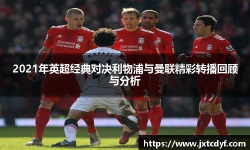 2021年英超经典对决利物浦与曼联精彩转播回顾与分析