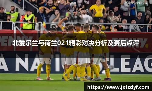 北爱尔兰与荷兰021精彩对决分析及赛后点评