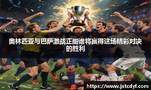 奥林匹亚与巴萨激战正酣谁将赢得这场精彩对决的胜利