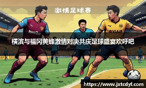横滨与福冈黄蜂激情对决共庆足球盛宴欢呼吧