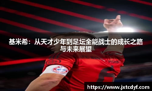 基米希：从天才少年到足坛全能战士的成长之路与未来展望