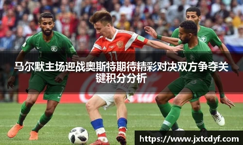 马尔默主场迎战奥斯特期待精彩对决双方争夺关键积分分析