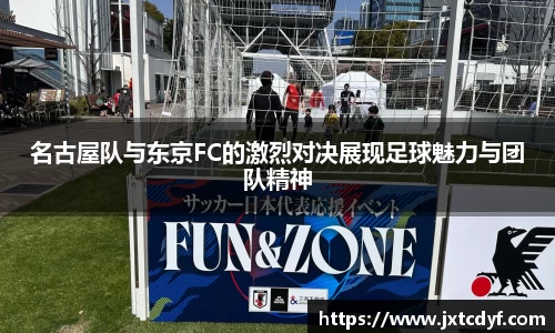 名古屋队与东京FC的激烈对决展现足球魅力与团队精神
