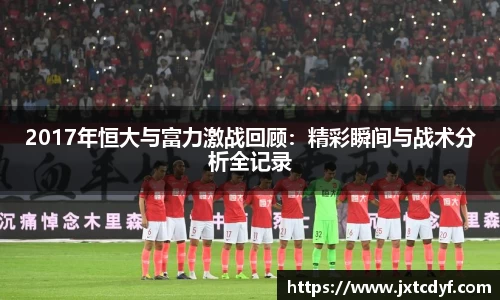 2017年恒大与富力激战回顾：精彩瞬间与战术分析全记录