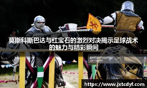 莫斯科斯巴达与红宝石的激烈对决揭示足球战术的魅力与精彩瞬间