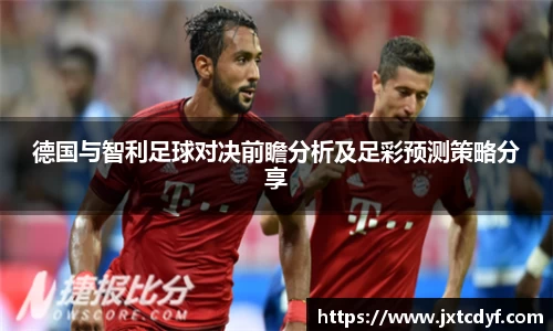 德国与智利足球对决前瞻分析及足彩预测策略分享