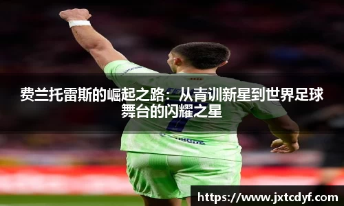 谈球吧费兰托雷斯的崛起之路：从青训新星到世界足球舞台的闪耀之星