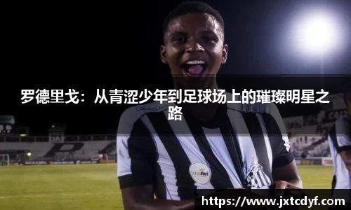 罗德里戈：从青涩少年到足球场上的璀璨明星之路